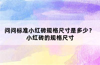 问问标准小红砖规格尺寸是多少？ 小红砖的规格尺寸